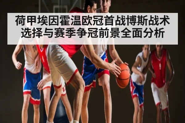 荷甲埃因霍温欧冠首战博斯战术选择与赛季争冠前景全面分析
