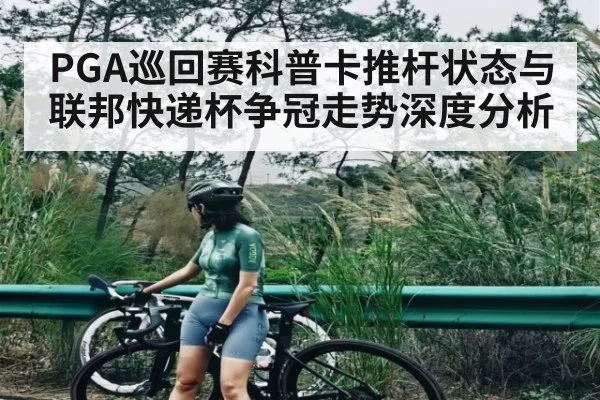 PGA巡回赛科普卡推杆状态与联邦快递杯争冠走势深度分析