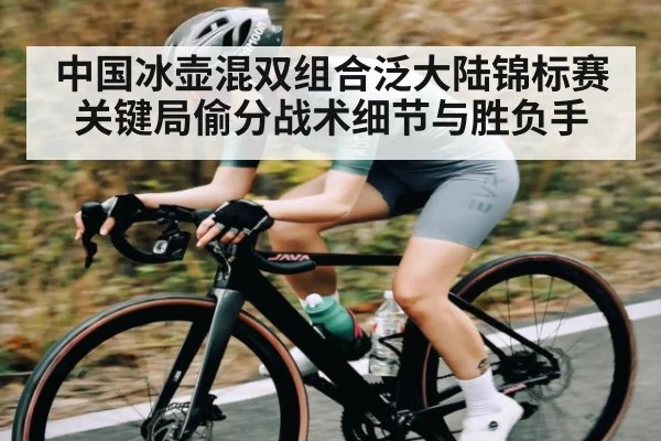 中国冰壶混双组合泛大陆锦标赛关键局偷分战术细节与胜负手