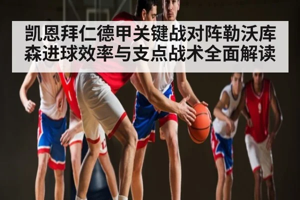 凯恩拜仁德甲关键战对阵勒沃库森进球效率与支点战术全面解读