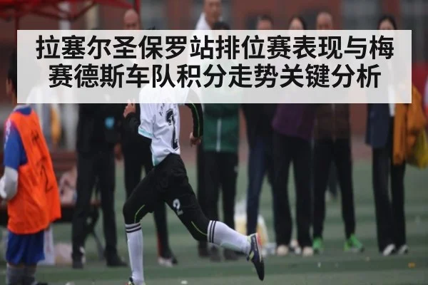 拉塞尔圣保罗站排位赛表现与梅赛德斯车队积分走势关键分析